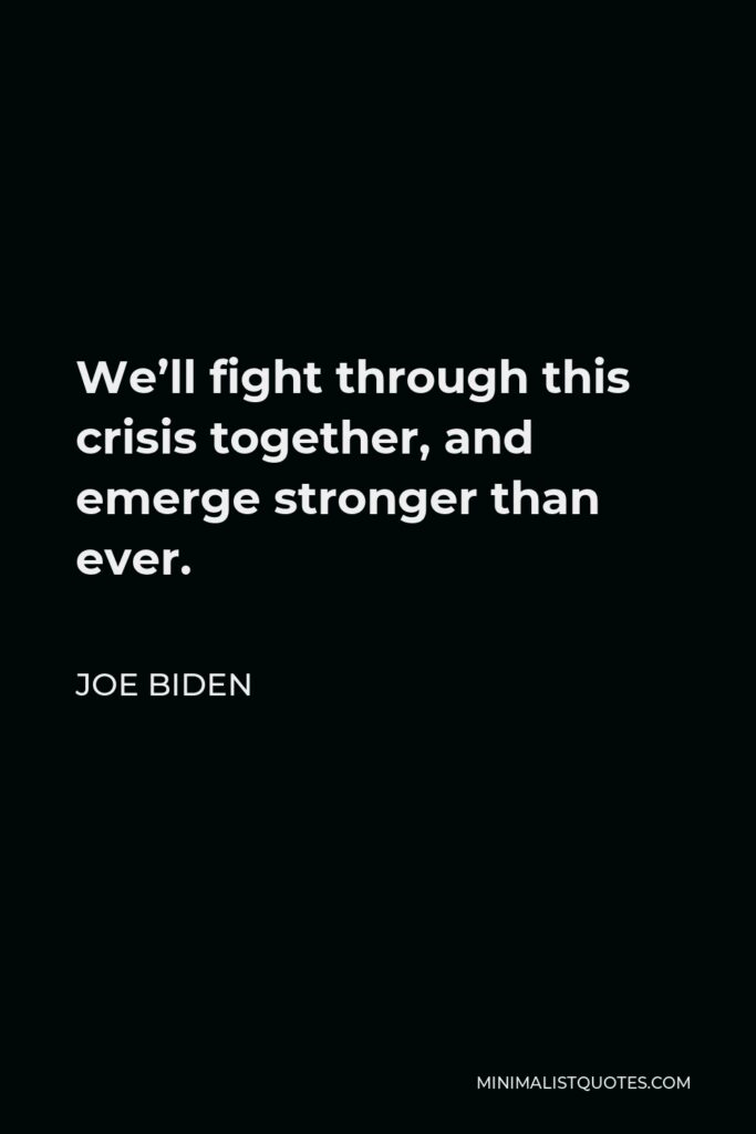 Joe Biden Quote - We’ll fight through this crisis together, and emerge stronger than ever.