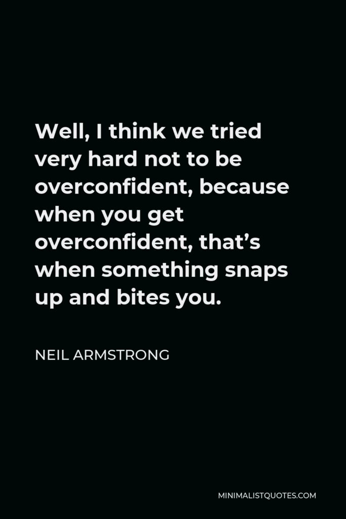 Neil Armstrong Quote - Well, I think we tried very hard not to be overconfident, because when you get overconfident, that’s when something snaps up and bites you.