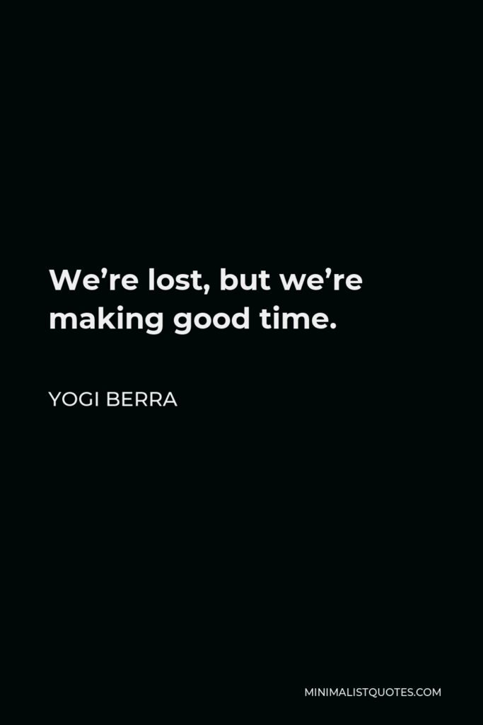 Yogi Berra Quote - We’re lost, but we’re making good time.