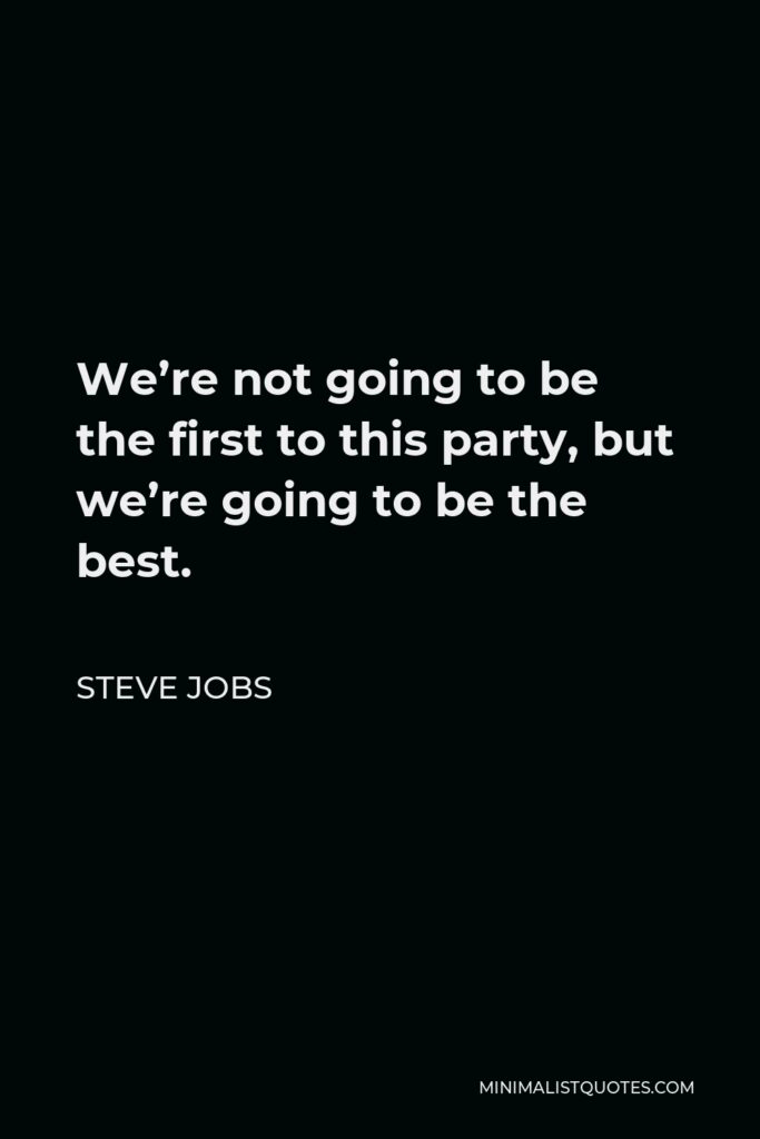 Steve Jobs Quote - We’re not going to be the first to this party, but we’re going to be the best.