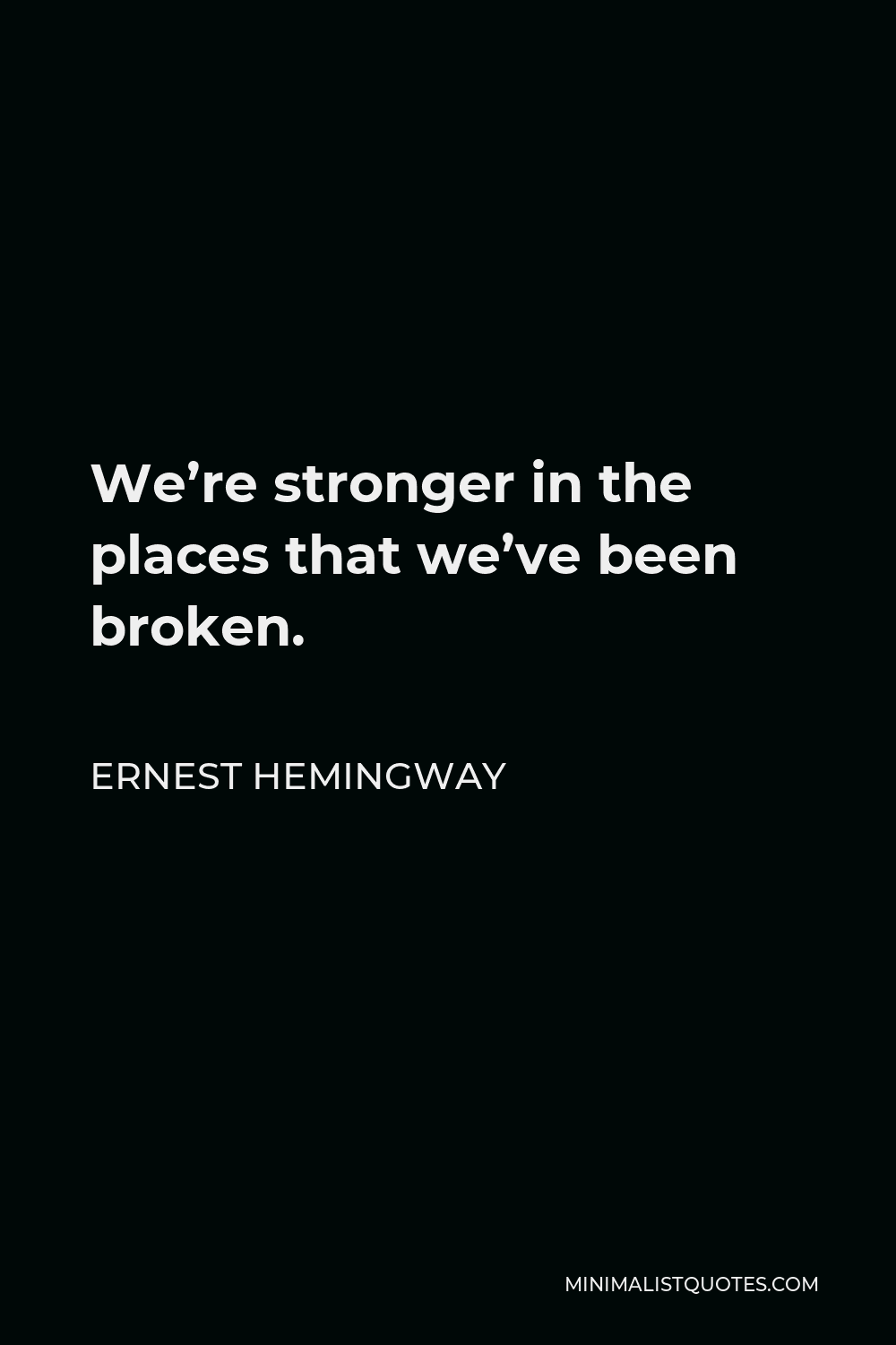 Ernest Hemingway Quote - We’re stronger in the places that we’ve been broken.