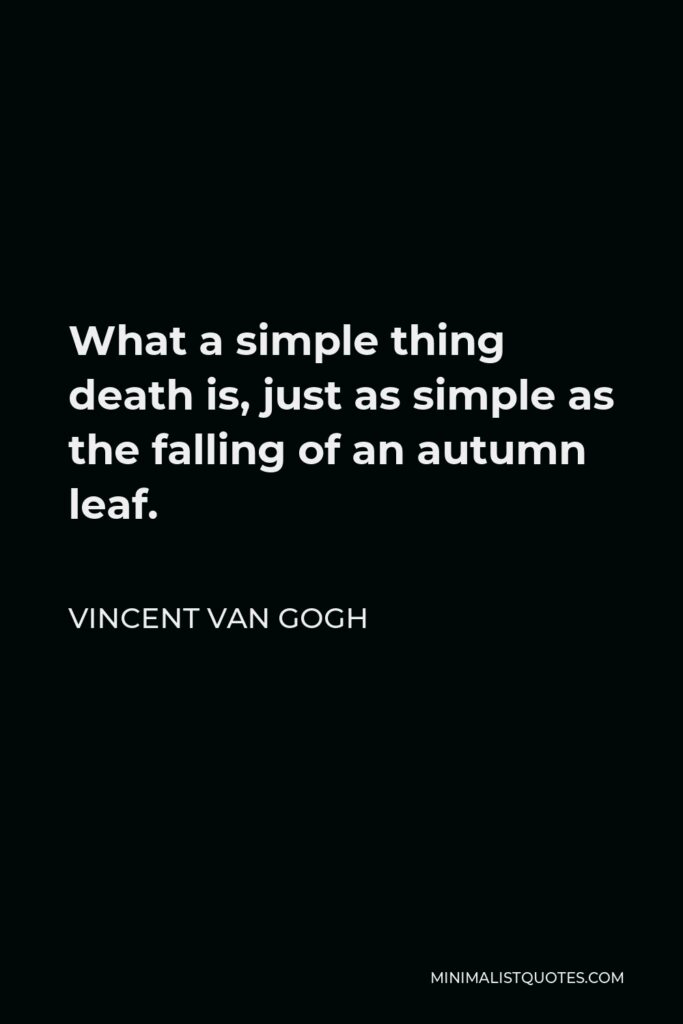 Vincent Van Gogh Quote - What a simple thing death is, just as simple as the falling of an autumn leaf.