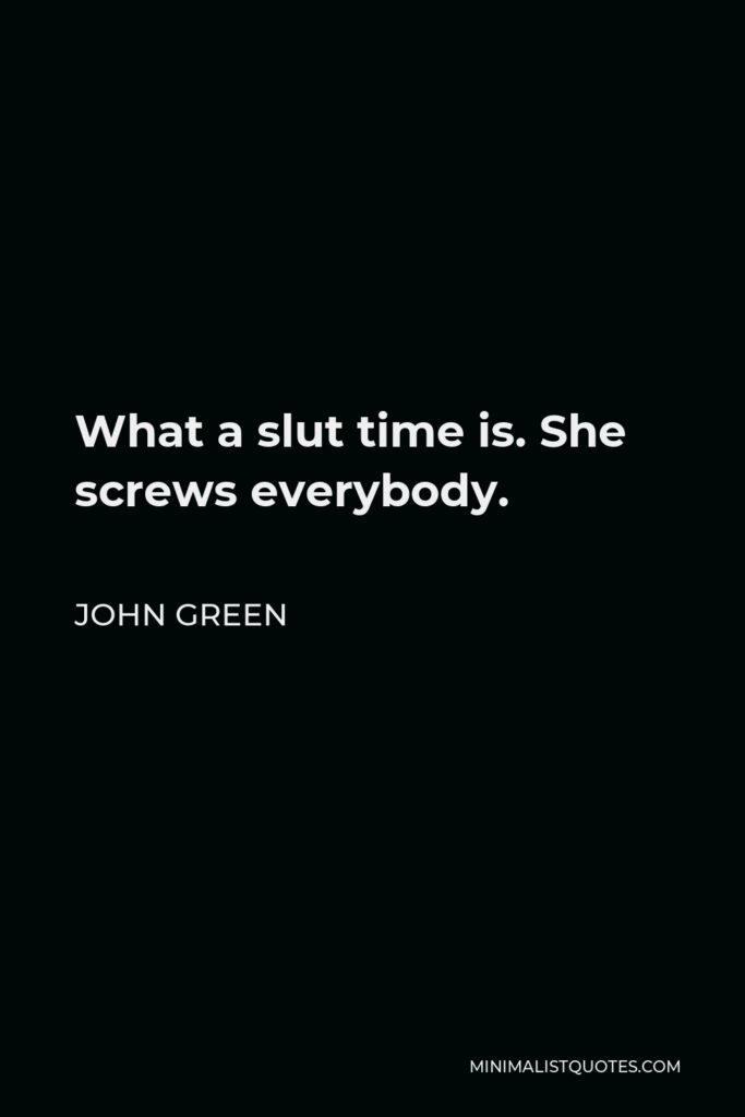 John Green Quote - What a slut time is. She screws everybody.
