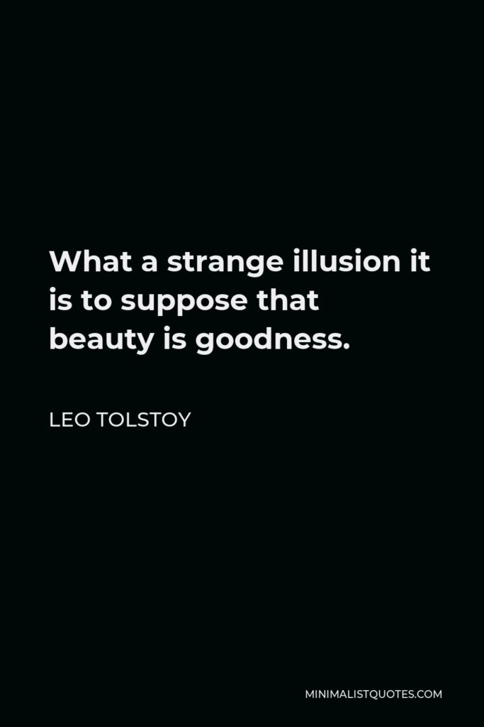 Leo Tolstoy Quote - What a strange illusion it is to suppose that beauty is goodness.