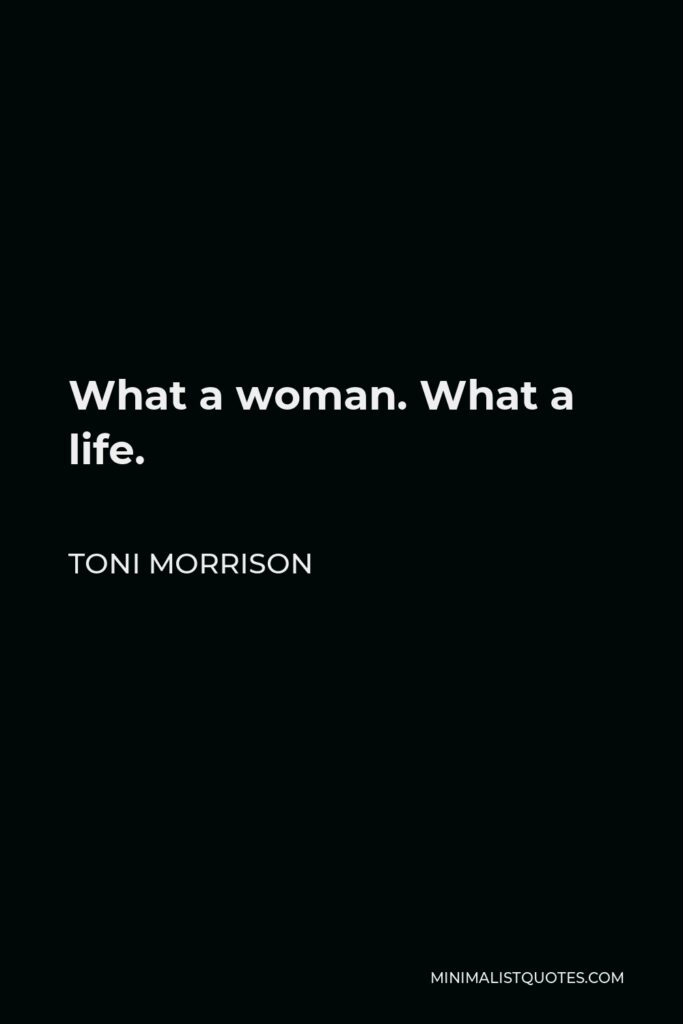 Toni Morrison Quote - What a woman. What a life.