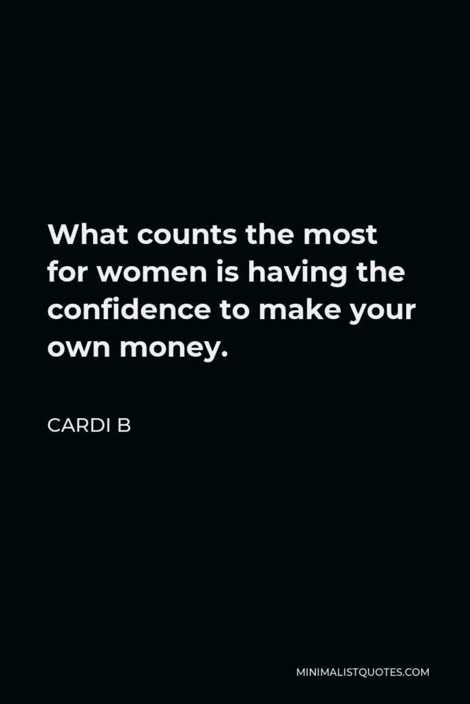 Cardi B Quote - What counts the most for women is having the confidence to make your own money.