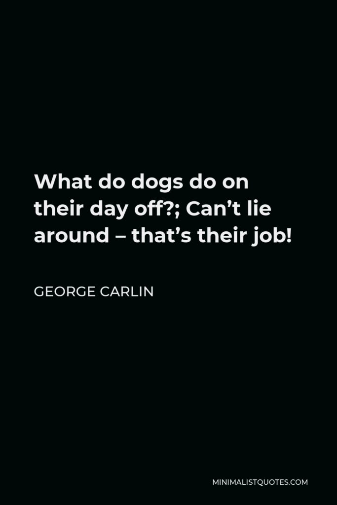 George Carlin Quote - What do dogs do on their day off?; Can’t lie around – that’s their job!