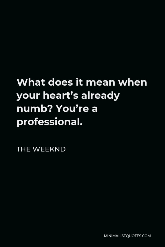 The Weeknd Quote - What does it mean when your heart’s already numb? You’re a professional.