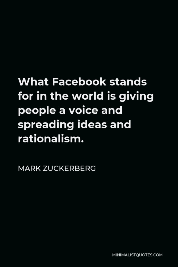 Mark Zuckerberg Quote - What Facebook stands for in the world is giving people a voice and spreading ideas and rationalism.