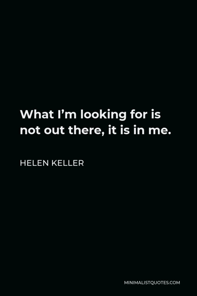 Helen Keller Quote - What I’m looking for is not out there, it is in me.