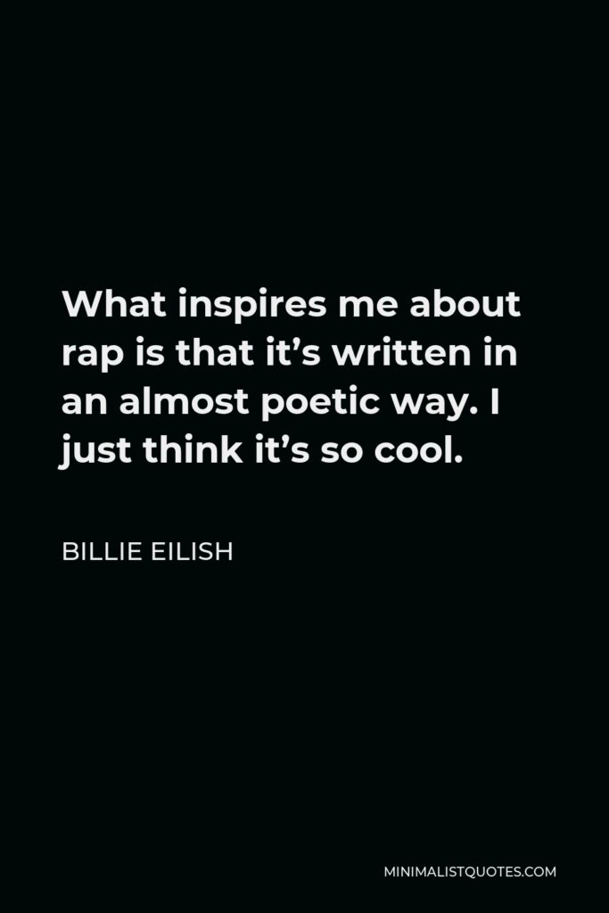 Billie Eilish Quote - What inspires me about rap is that it’s written in an almost poetic way. I just think it’s so cool.