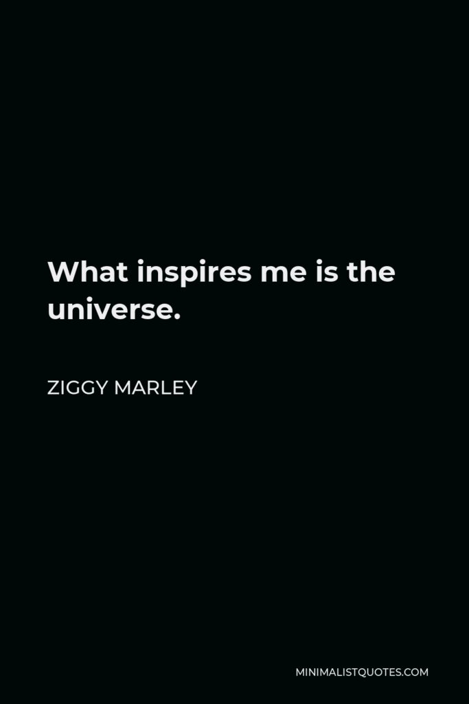 Ziggy Marley Quote - What inspires me is the universe.
