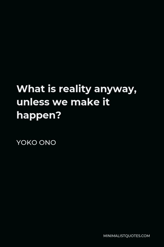 Yoko Ono Quote - What is reality anyway, unless we make it happen?
