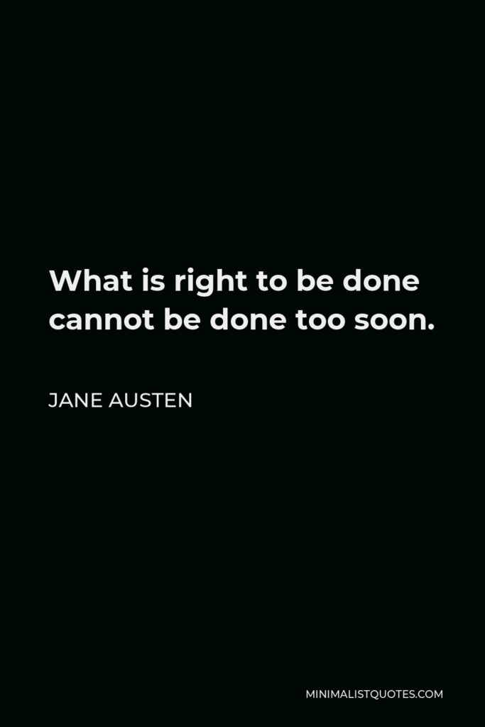 Jane Austen Quote - What is right to be done cannot be done too soon.