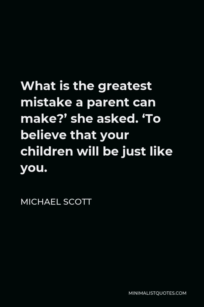 Michael Scott Quote - What is the greatest mistake a parent can make?’ she asked. ‘To believe that your children will be just like you.