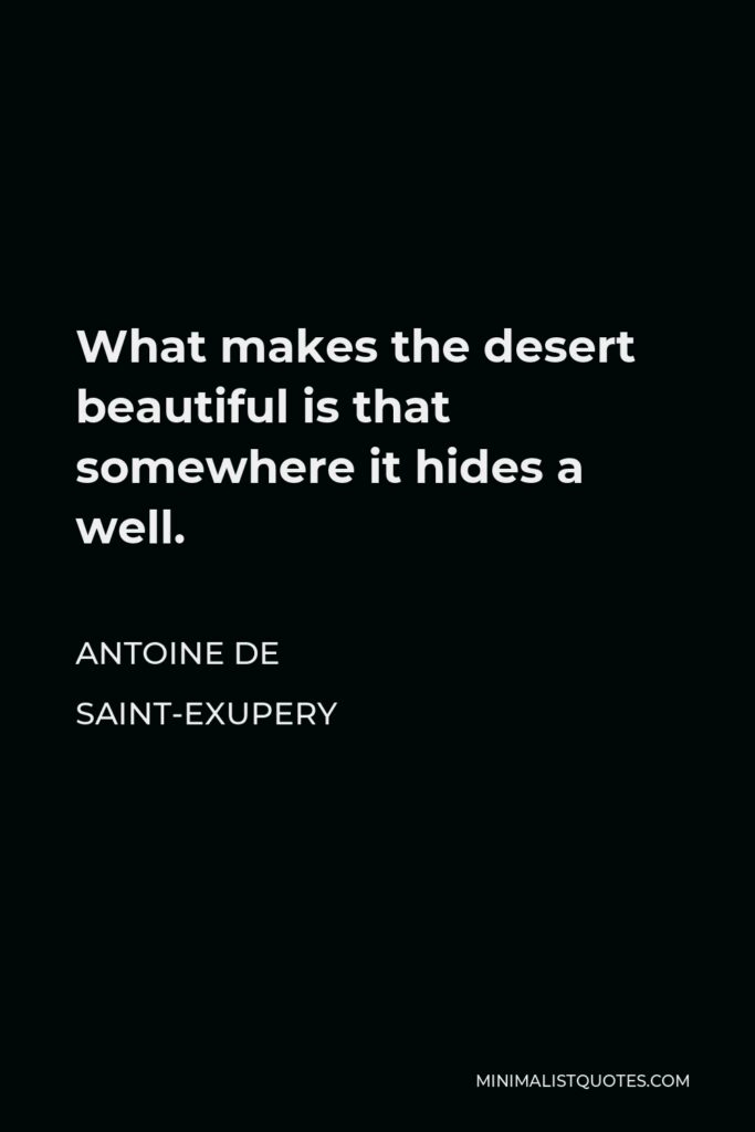 Antoine de Saint-Exupery Quote - What makes the desert beautiful is that somewhere it hides a well.
