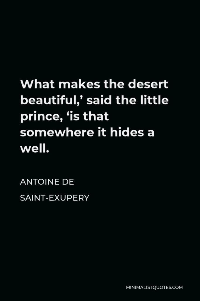 Antoine de Saint-Exupery Quote - What makes the desert beautiful,’ said the little prince, ‘is that somewhere it hides a well.