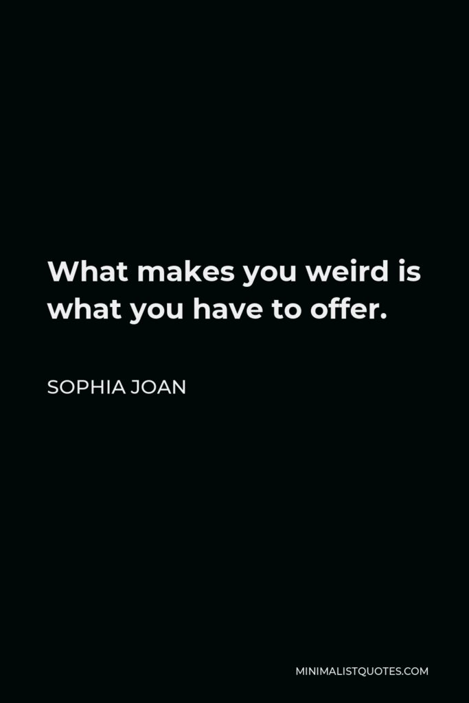 Sophia Joan Quote - What makes you weird is what you have to offer.