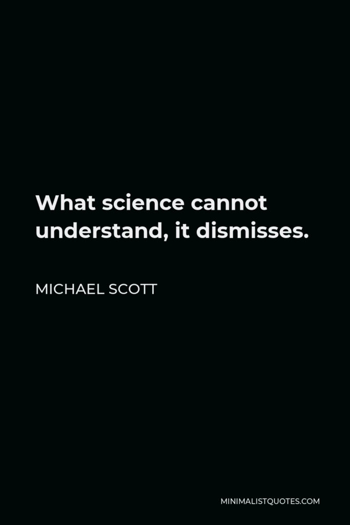 Michael Scott Quote - What science cannot understand, it dismisses.