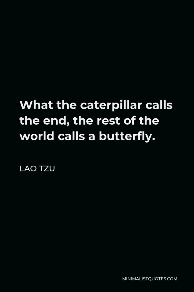 Lao Tzu Quote - What the caterpillar calls the end, the rest of the world calls a butterfly.