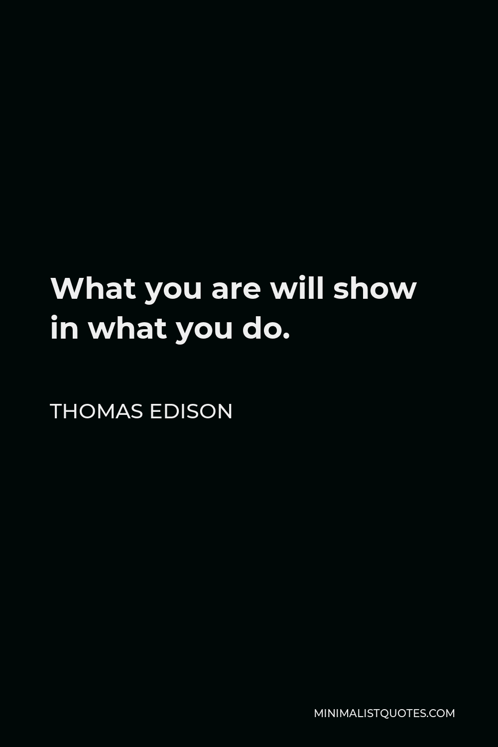 Thomas Edison Quote - What you are will show in what you do.