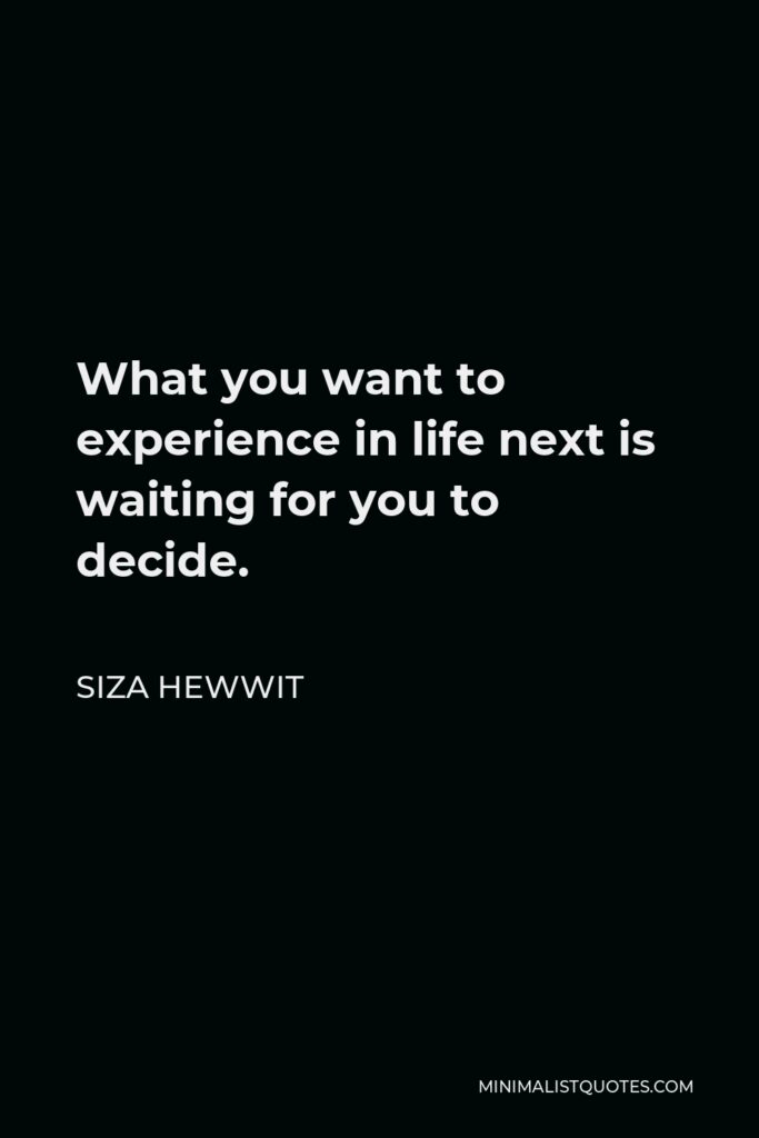 Siza Hewwit Quote - What you want to experience in life next is waiting for you to decide.  