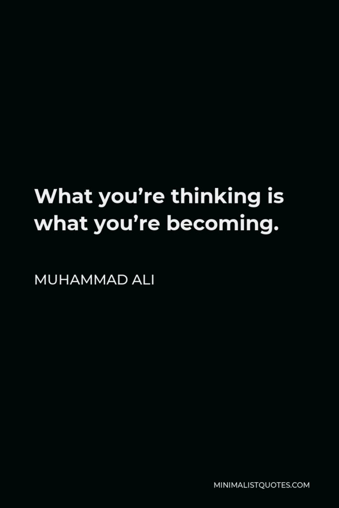 Muhammad Ali Quote - What you’re thinking is what you’re becoming.