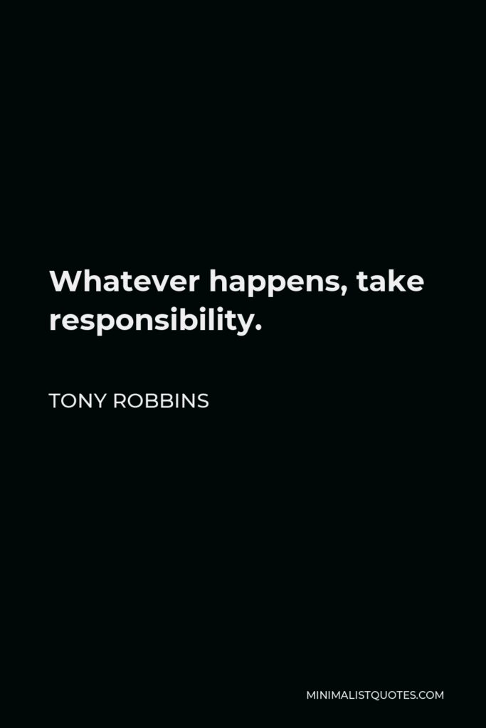 Tony Robbins Quote - Whatever happens, take responsibility.