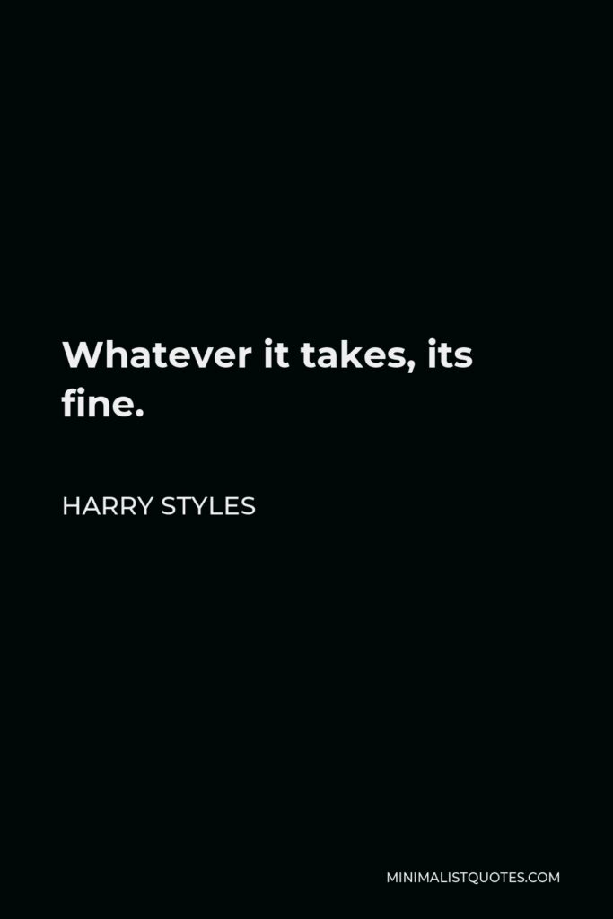 Harry Styles Quote - Whatever it takes, its fine.