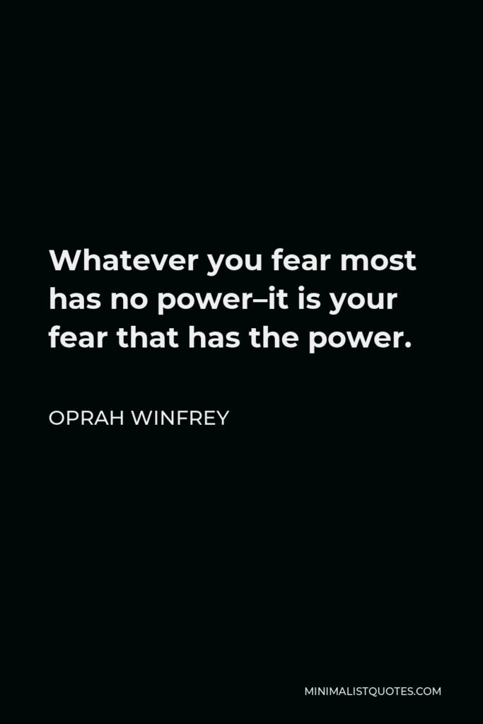 Oprah Winfrey Quote - Whatever you fear most has no power–it is your fear that has the power.