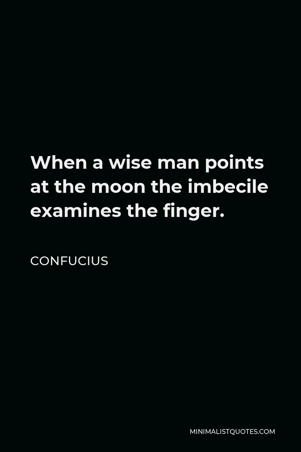 Confucius Quote - When a wise man points at the moon the imbecile examines the finger.