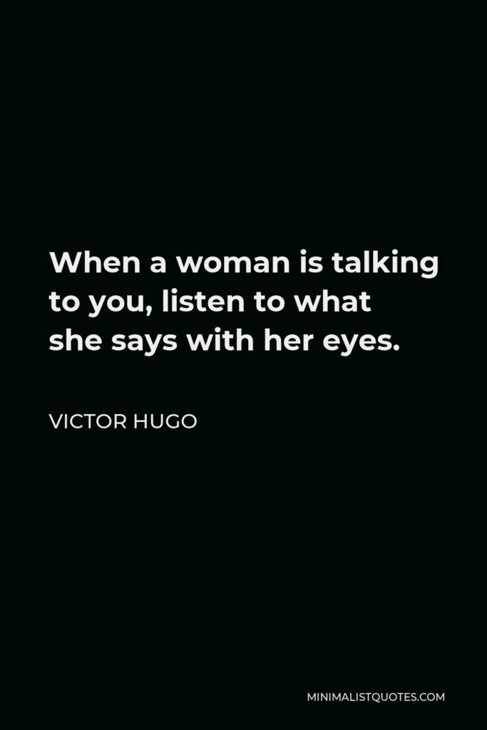 Victor Hugo Quote - When a woman is talking to you, listen to what she says with her eyes.