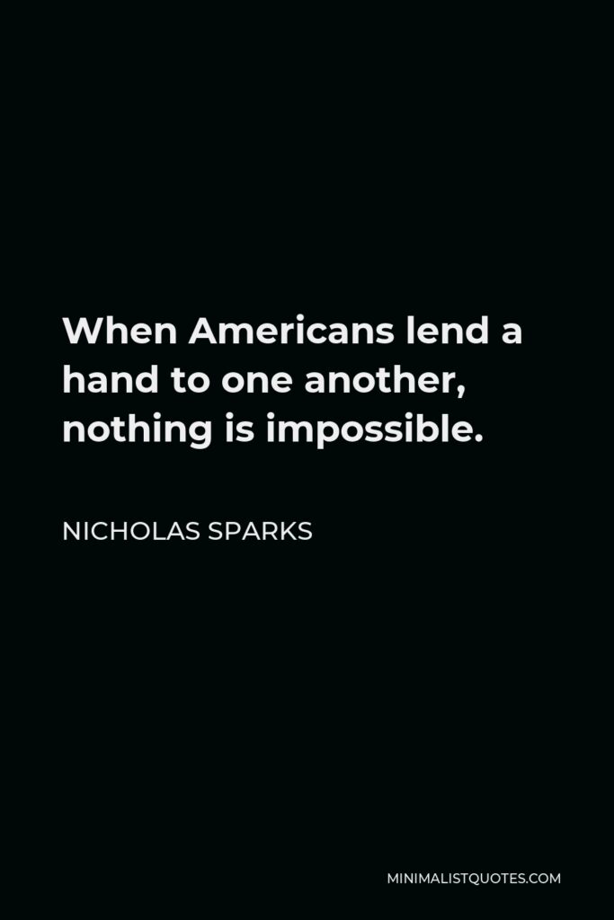Nicholas Sparks Quote - When Americans lend a hand to one another, nothing is impossible.