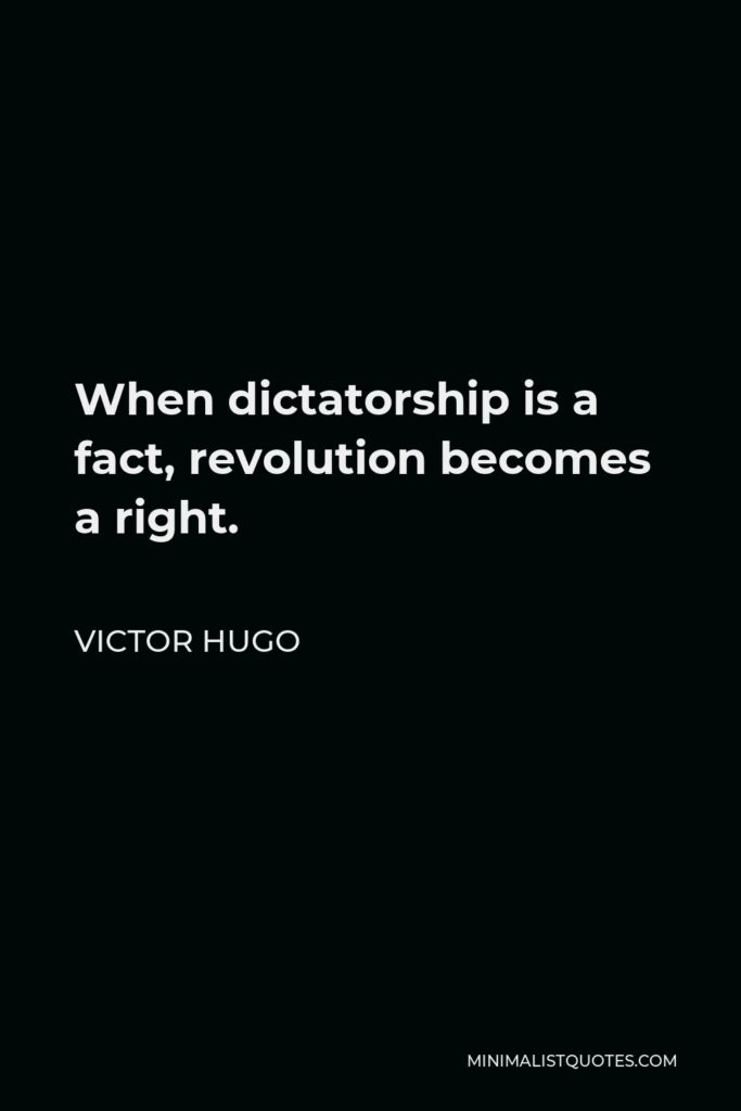 Victor Hugo Quote - When dictatorship is a fact, revolution becomes a right.
