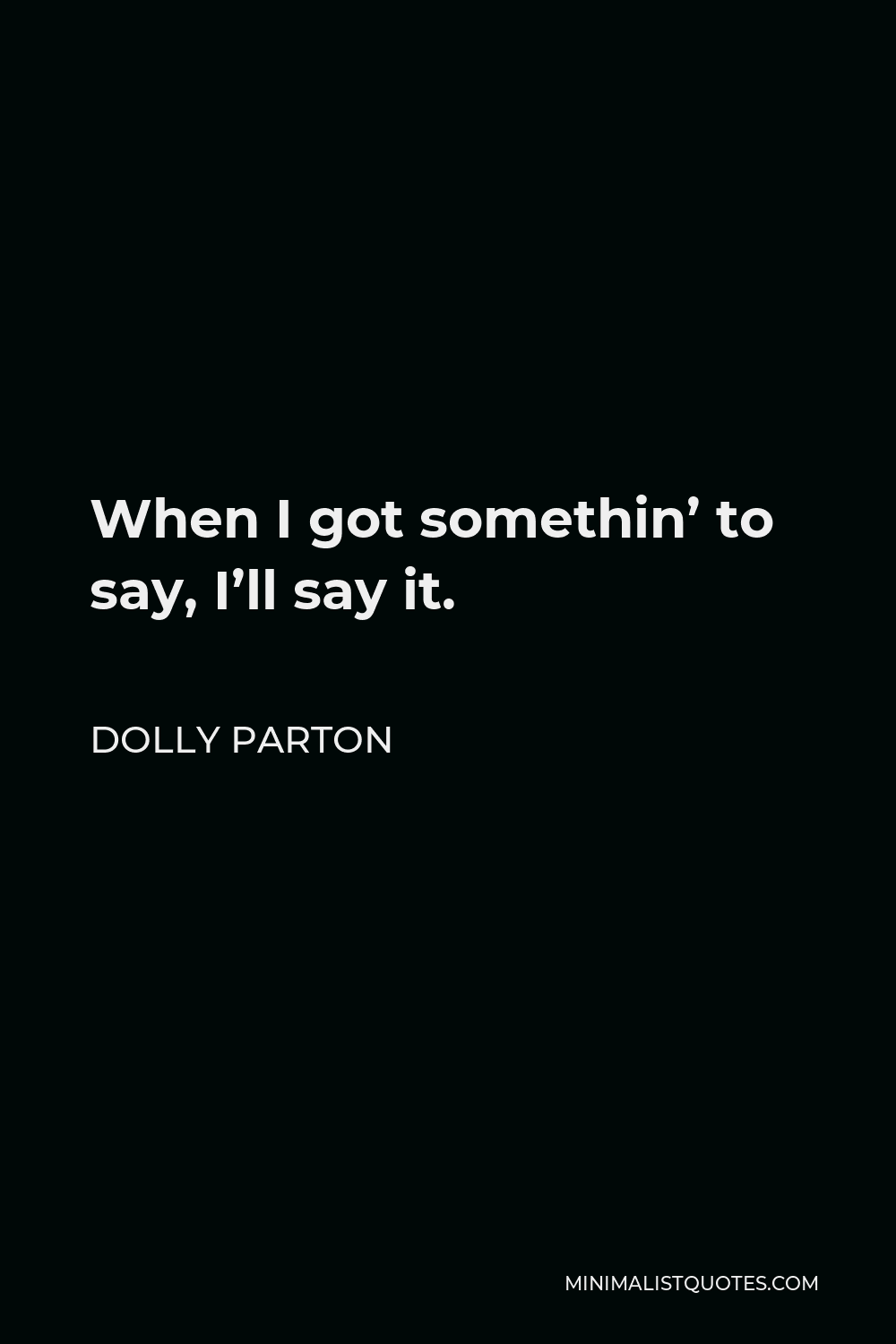 Dolly Parton Quote - When I got somethin’ to say, I’ll say it.