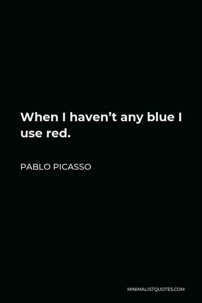 Pablo Picasso Quote - When I haven’t any blue I use red.