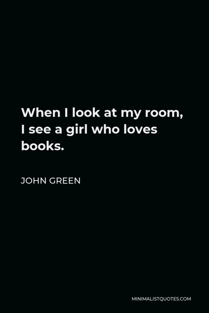 John Green Quote - When I look at my room, I see a girl who loves books.