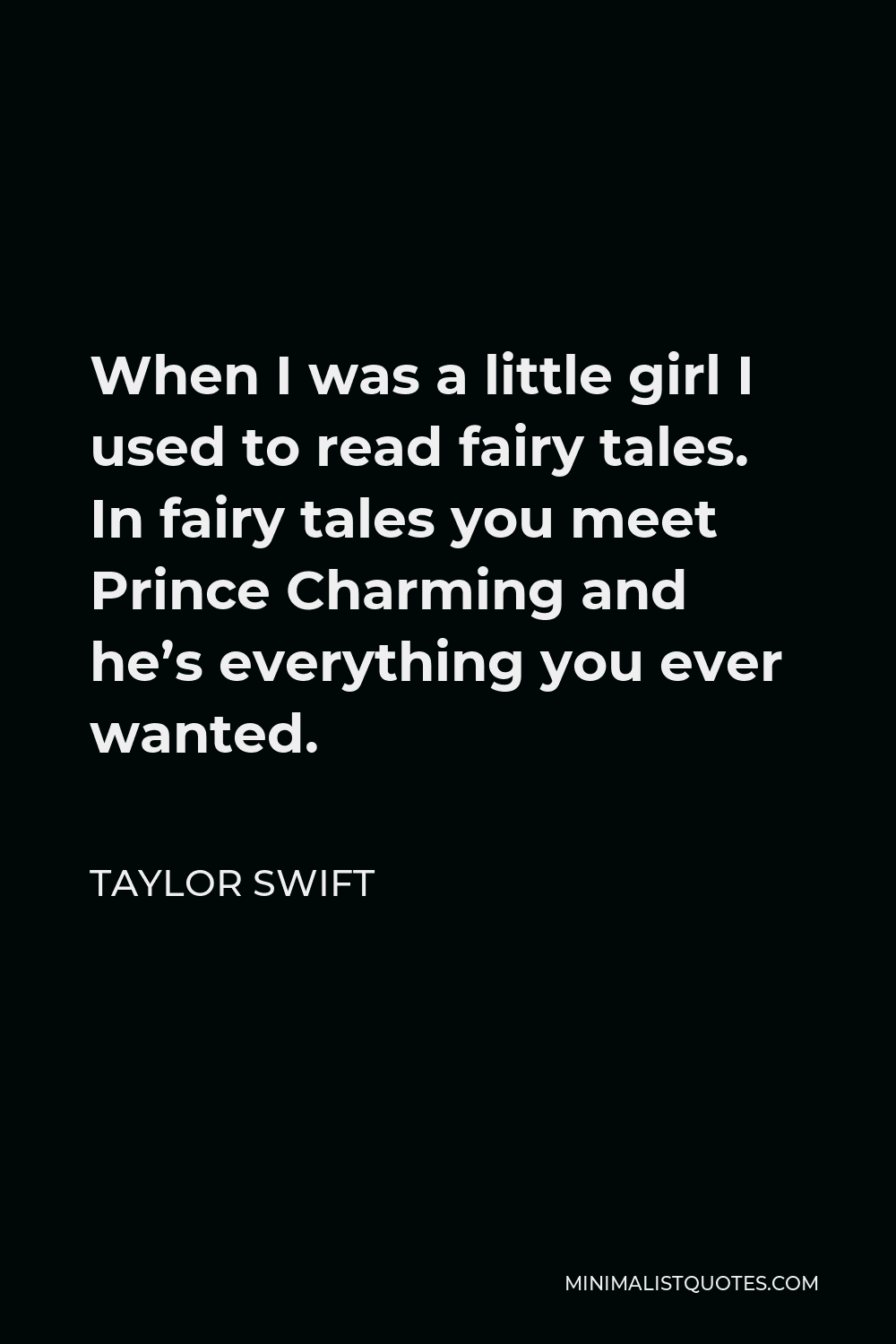 Taylor Swift Quote - When I was a little girl I used to read fairy tales. In fairy tales you meet Prince Charming and he’s everything you ever wanted.