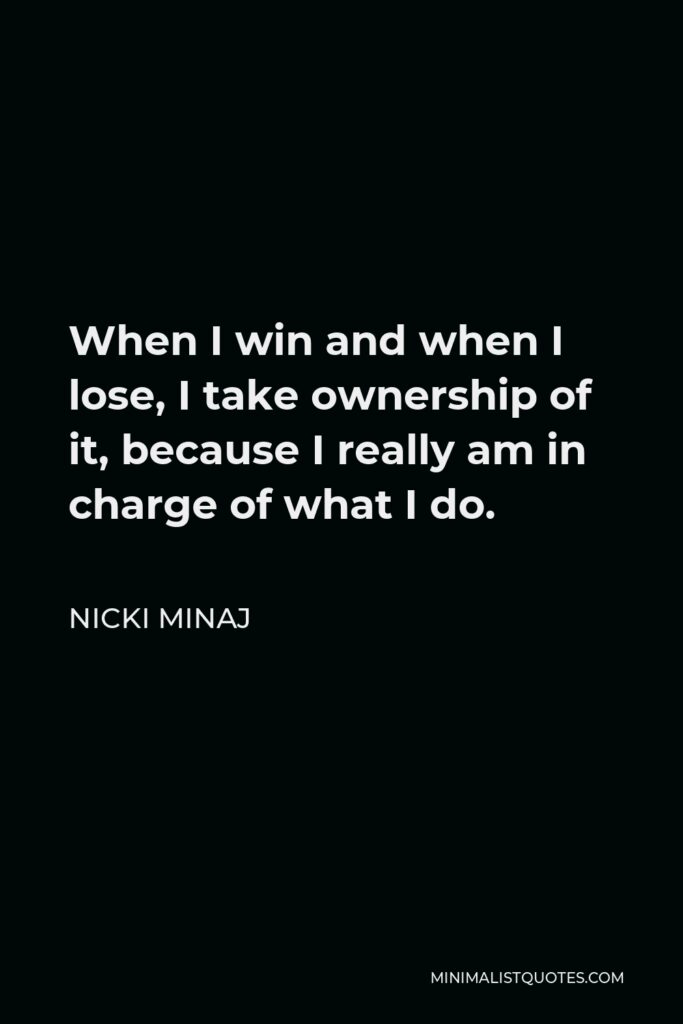 Nicki Minaj Quote - When I win and when I lose, I take ownership of it, because I really am in charge of what I do.