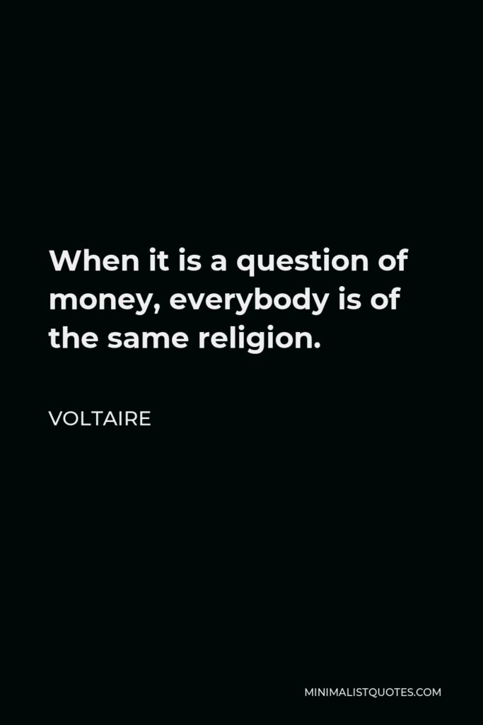 Voltaire Quote - When it is a question of money, everybody is of the same religion.