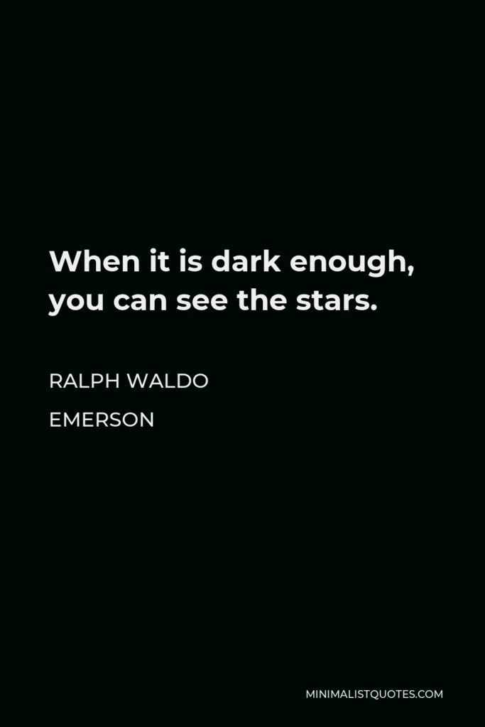 Ralph Waldo Emerson Quote - When it is dark enough, you can see the stars.