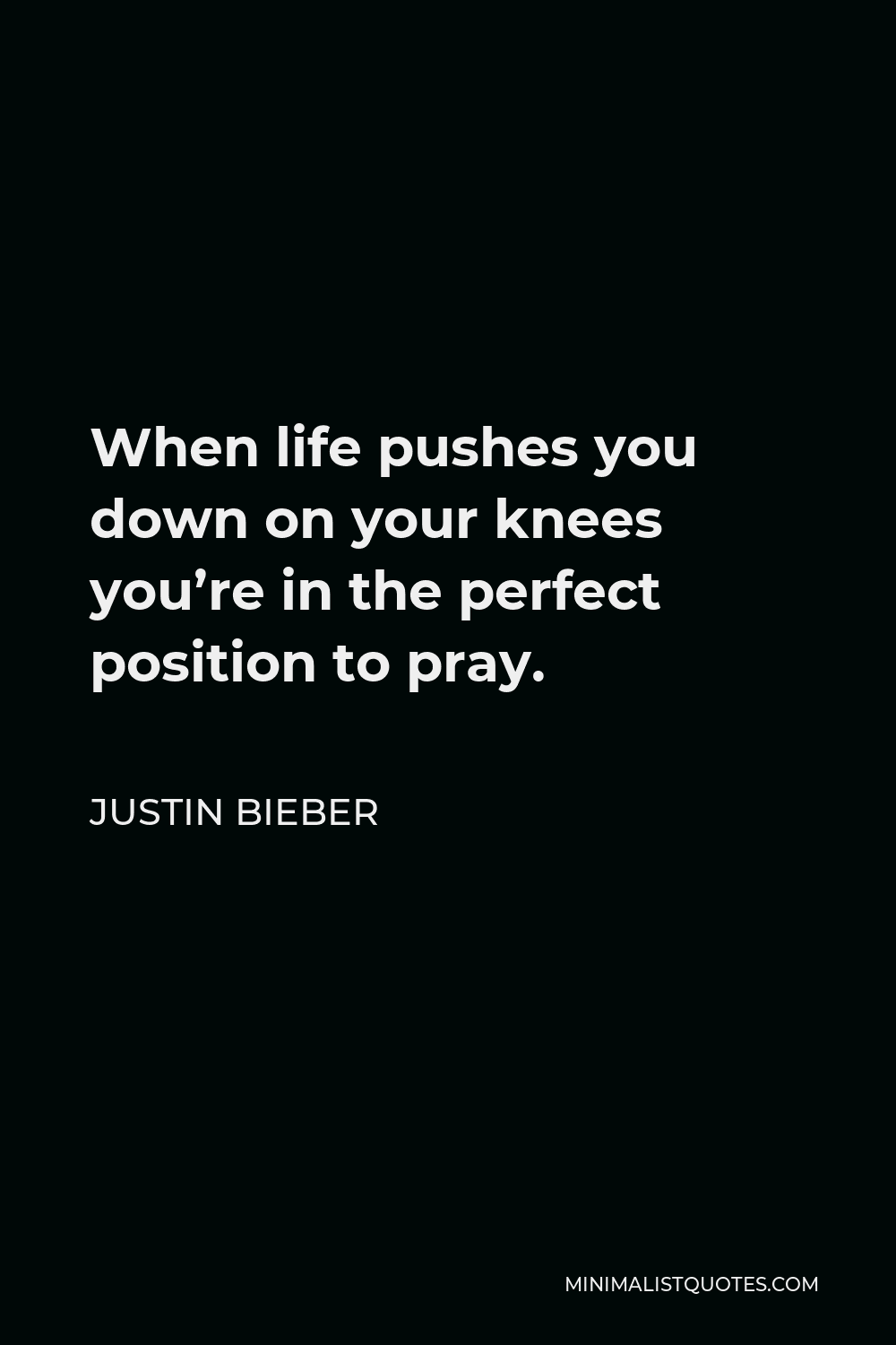 Justin Bieber Quote - When life pushes you down on your knees you’re in the perfect position to pray.