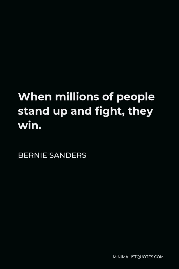 Bernie Sanders Quote - When millions of people stand up and fight, they win.