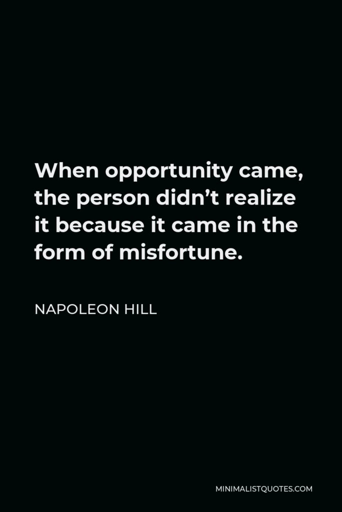 Napoleon Hill Quote - When opportunity came, the person didn’t realize it because it came in the form of misfortune.