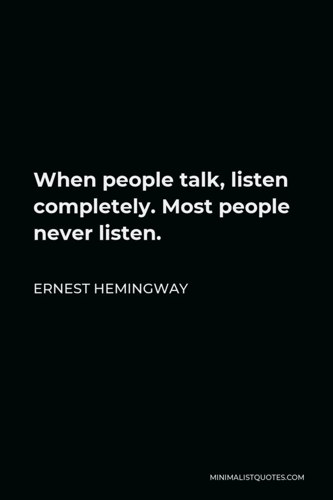 Ernest Hemingway Quote - When people talk, listen completely. Most people never listen.