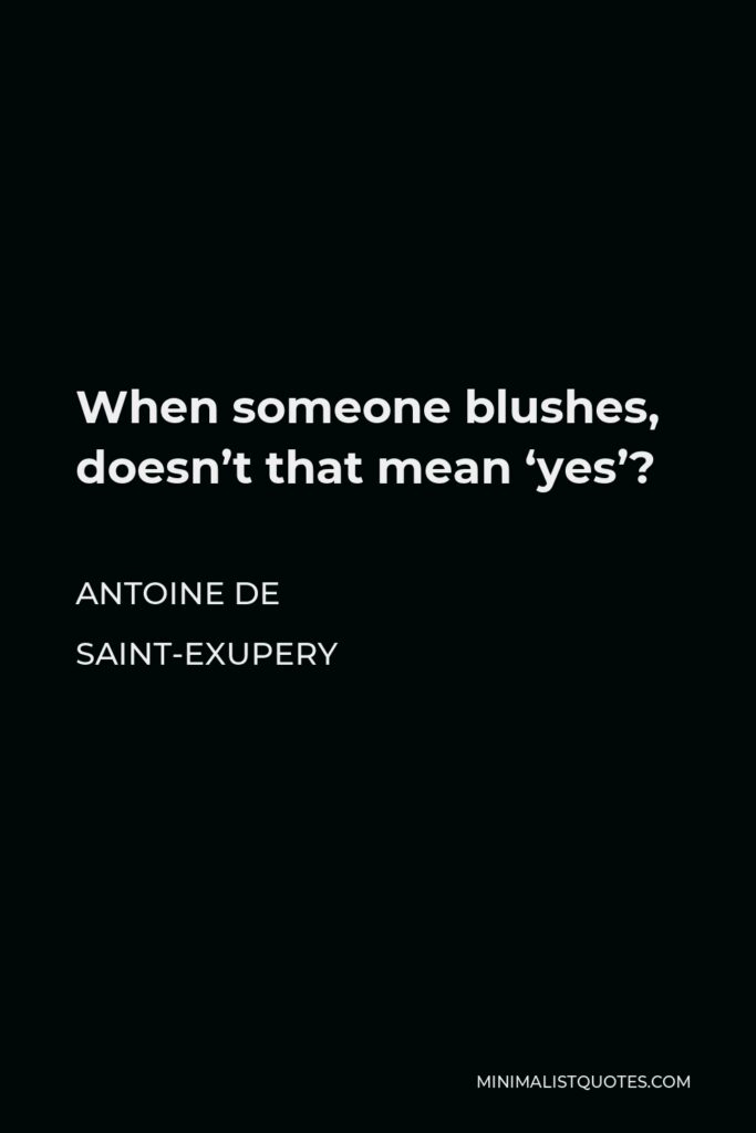 Antoine de Saint-Exupery Quote - When someone blushes, doesn’t that mean ‘yes’?