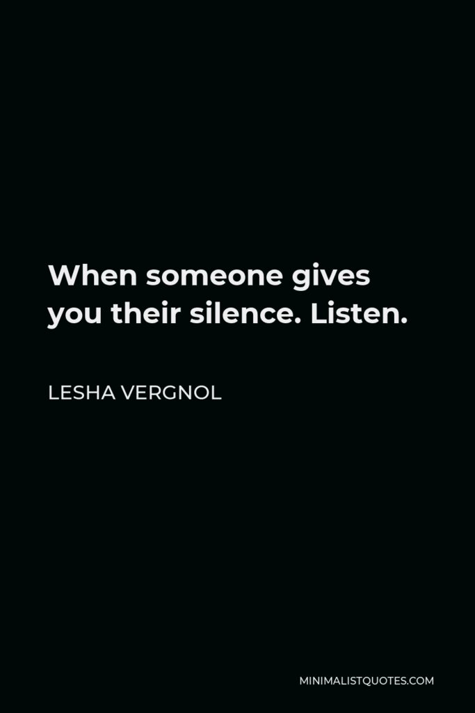 Lesha Vergnol Quote - When someone gives you their silence. Listen.