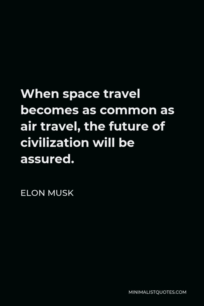 Elon Musk Quote - When space travel becomes as common as air travel, the future of civilization will be assured.