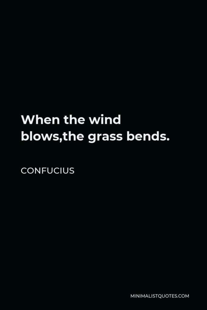 Confucius Quote - When the wind blows,the grass bends.