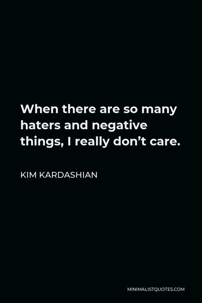 Kim Kardashian Quote - When there are so many haters and negative things, I really don’t care.